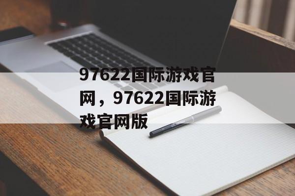 97622国际游戏官网，97622国际游戏官网版