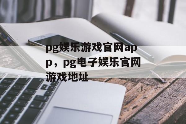 pg娱乐游戏官网app，pg电子娱乐官网游戏地址