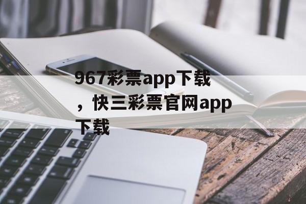 967彩票app下载，快三彩票官网app下载