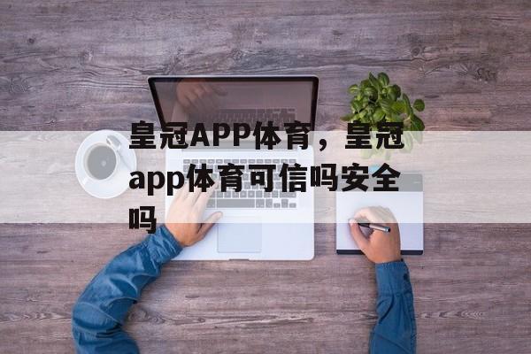 皇冠APP体育，皇冠app体育可信吗安全吗