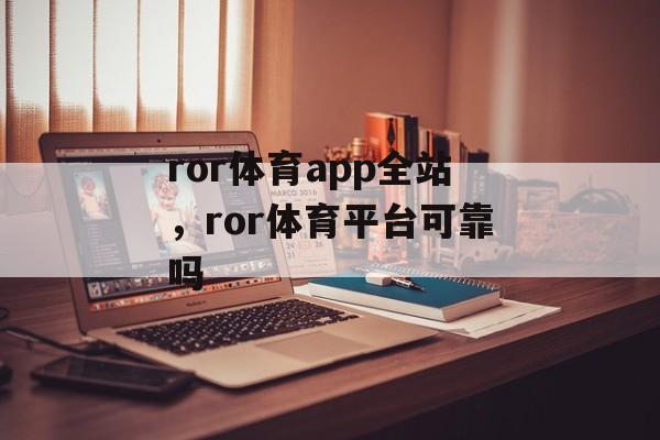 ror体育app全站，ror体育平台可靠吗