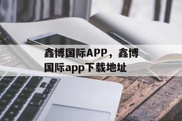 鑫博国际APP，鑫博国际app下载地址