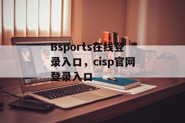 Bsports在线登录入口，cisp官网登录入口