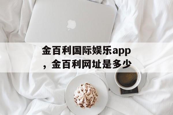 金百利国际娱乐app，金百利网址是多少