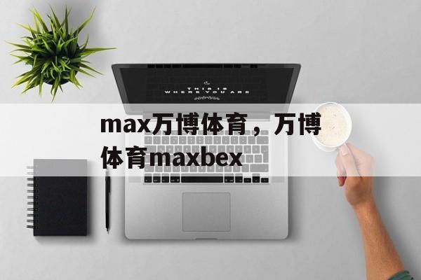 max万博体育，万博体育maxbex