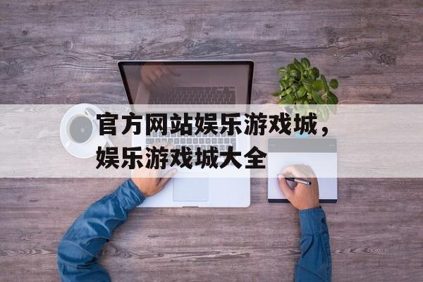 官方网站娱乐游戏城，娱乐游戏城大全