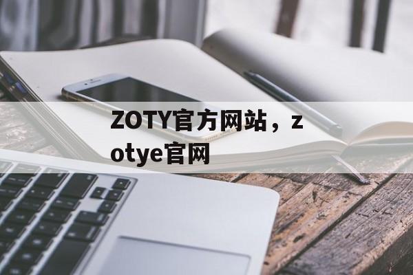 ZOTY官方网站，zotye官网