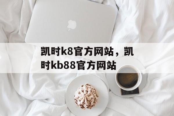 凯时k8官方网站，凯时kb88官方网站