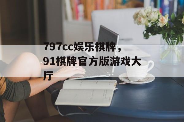 797cc娱乐棋牌，91棋牌官方版游戏大厅