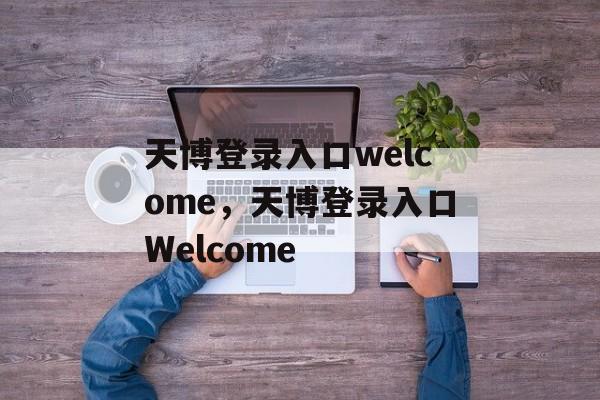 天博登录入口welcome，天博登录入口Welcome