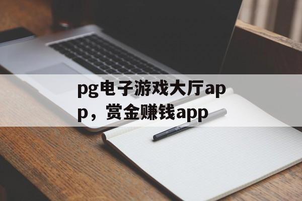 pg电子游戏大厅app，赏金赚钱app